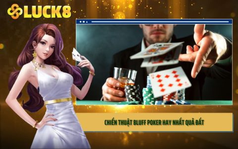 Bluff Poker - Chiến Thuật Trở Thành Vua Bài Tại LUCK8