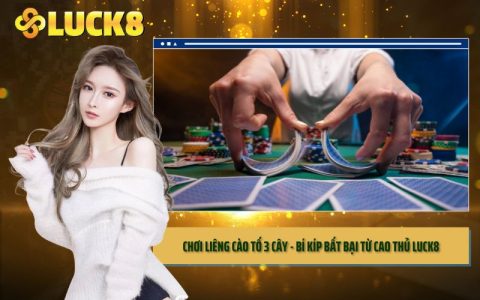 Chơi Liêng Cào Tố 3 Cây - Bí Kíp Bất Bại Từ Cao Thủ LUCK8