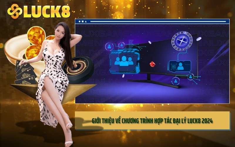 Giới thiệu về chương trình Hợp Tác Đại Lý LUCK8 2024