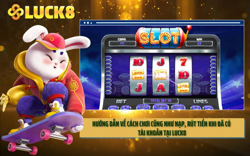 Hướng dẫn về cách chơi cũng như nạp, rút tiền khi đã có tài khoản tại LUCK8