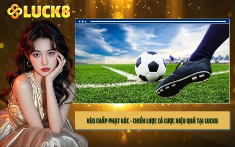 Kèo Chấp Phạt Góc - Chiến Lược Cá Cược Hiệu Quả Tại LUCK8