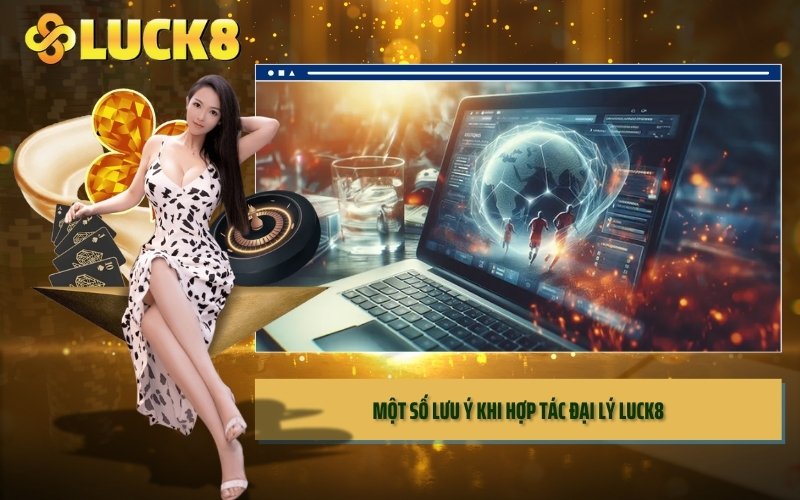 Một số lưu ý khi Hợp Tác Đại Lý LUCK8