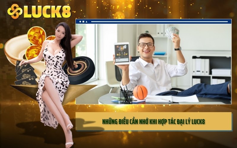 Những điều cần nhớ khi Hợp Tác Đại Lý LUCK8