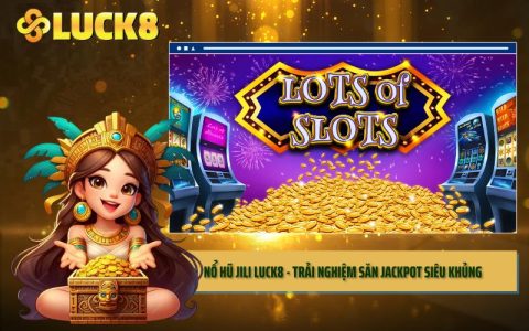 Nổ Hũ Jili LUCK8 - Trải Nghiệm Săn Jackpot Siêu Khủng