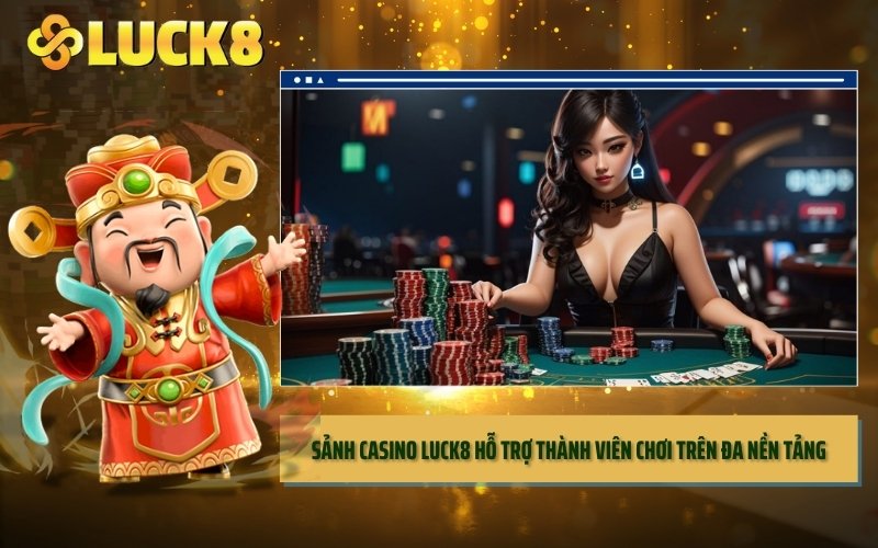 Sảnh Casino LUCK8 hỗ trợ thành viên chơi trên đa nền tảng