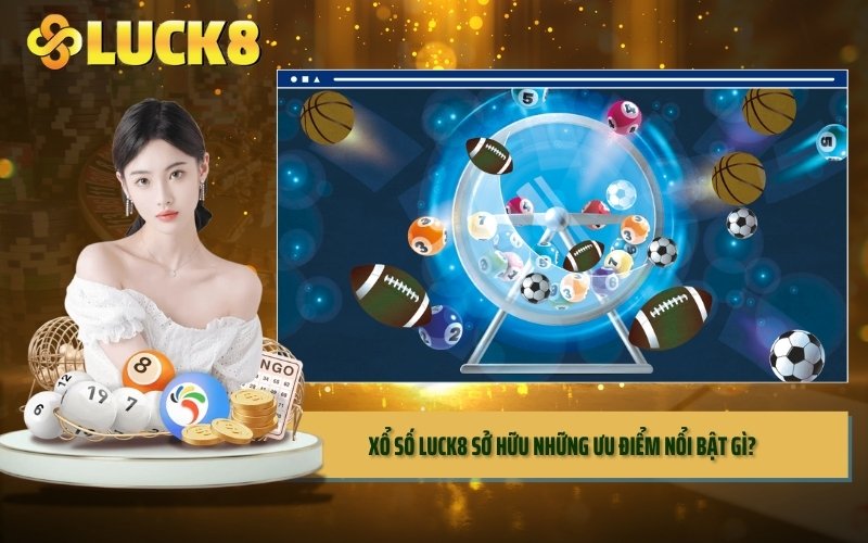 Xổ số LUCK8 sở hữu những ưu điểm nổi bật gì?